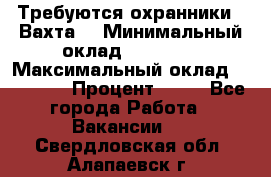 Требуются охранники . Вахта. › Минимальный оклад ­ 47 900 › Максимальный оклад ­ 79 200 › Процент ­ 20 - Все города Работа » Вакансии   . Свердловская обл.,Алапаевск г.